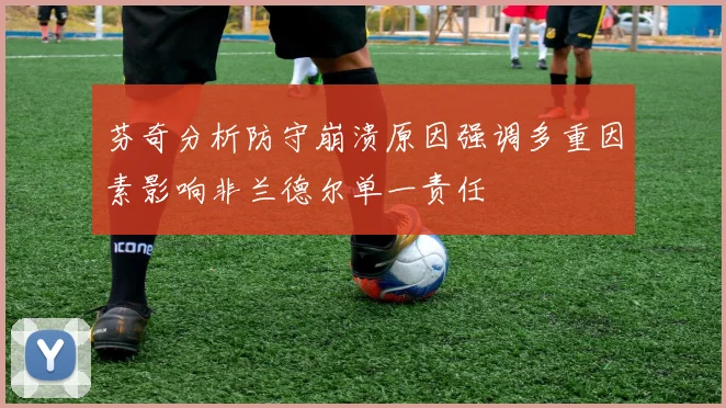芬奇分析防守崩溃原因强调多重因素影响非兰德尔单一责任
