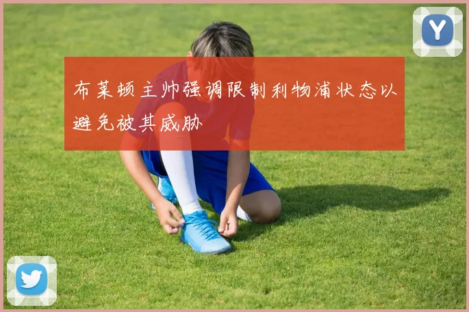 布莱顿主帅强调限制利物浦状态以避免被其威胁