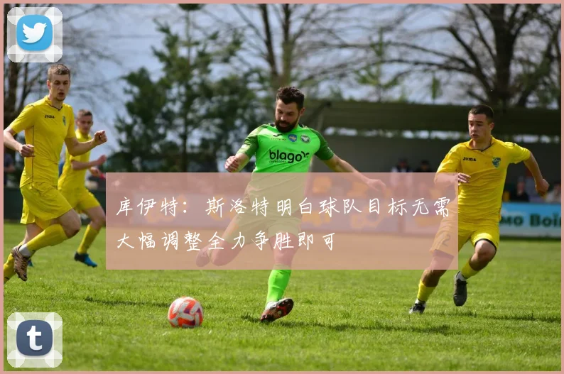 库伊特：斯洛特明白球队目标无需大幅调整全力争胜即可