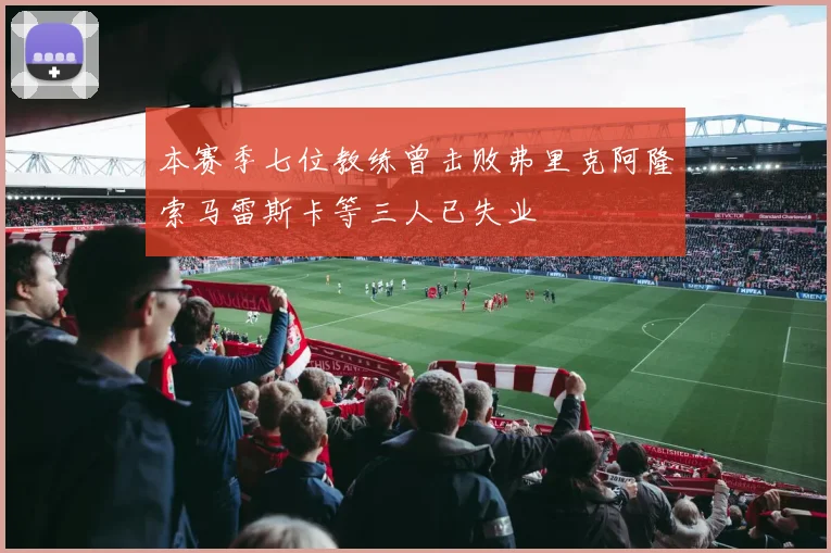 本赛季七位教练曾击败弗里克阿隆索马雷斯卡等三人已失业