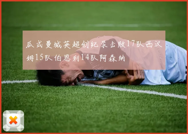 瓜式曼城英超创纪录击败17队西汉姆15队伯恩利14队阿森纳