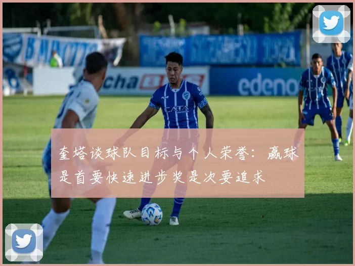 奎塔谈球队目标与个人荣誉：赢球是首要快速进步奖是次要追求