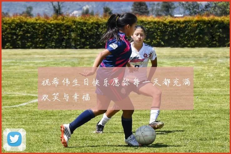 祝希伟生日快乐愿你每一天都充满欢笑与幸福