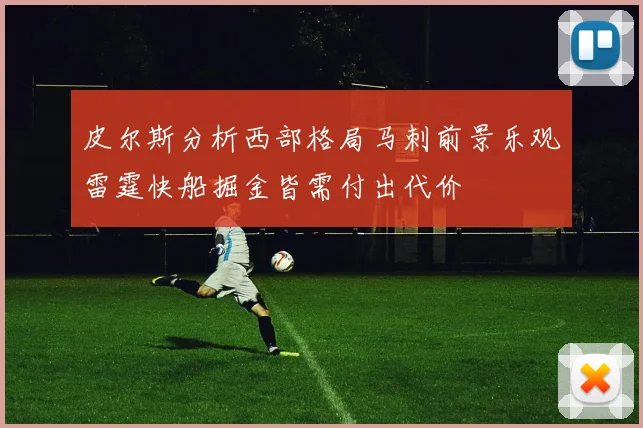 皮尔斯分析西部格局马刺前景乐观雷霆快船掘金皆需付出代价