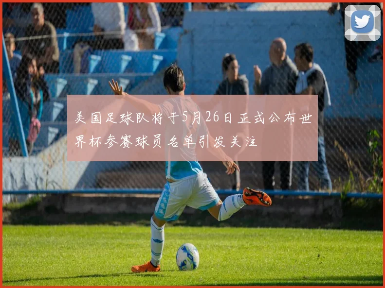 美国足球队将于5月26日正式公布世界杯参赛球员名单引发关注