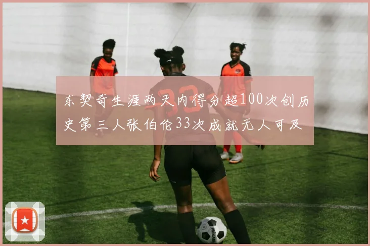 东契奇生涯两天内得分超100次创历史第三人张伯伦33次成就无人可及